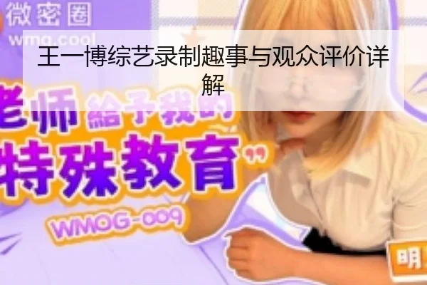 王一博综艺录制趣事与观众评价详解